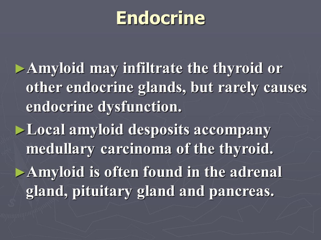 Endocrine Amyloid may infiltrate the thyroid or other endocrine glands, but rarely causes endocrine